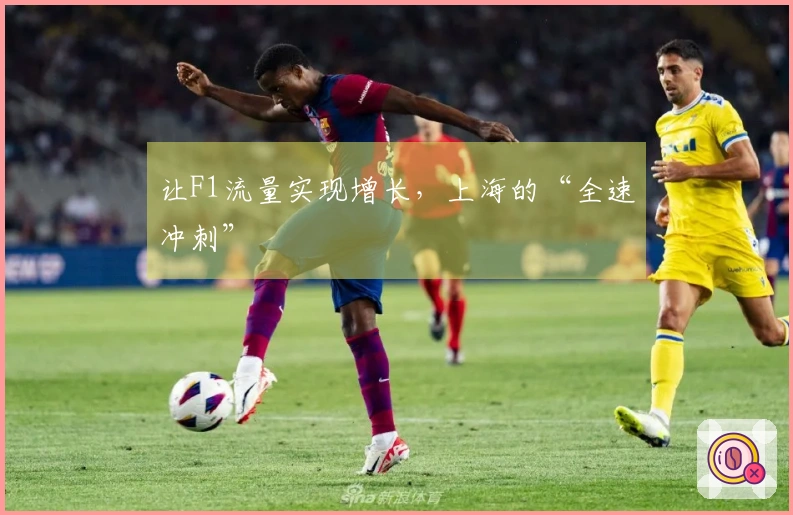 让F1流量实现增长，上海的“全速冲刺”
