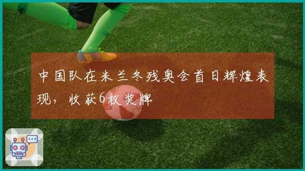 中国队在米兰冬残奥会首日辉煌表现，收获6枚奖牌