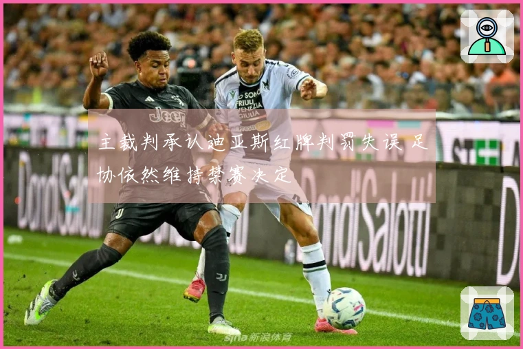 主裁判承认迪亚斯红牌判罚失误 足协依然维持禁赛决定