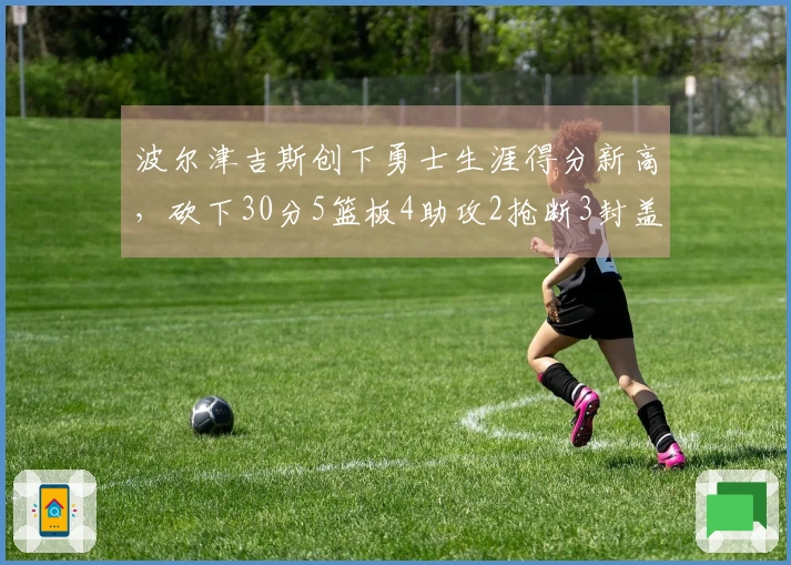 波尔津吉斯创下勇士生涯得分新高，砍下30分5篮板4助攻2抢断3封盖