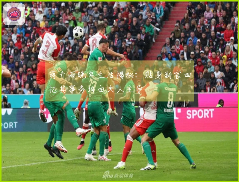 蒋介石晚年生活揭秘：贴身副官回忆其事务均由夫人主导