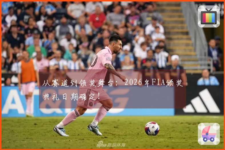 从赛道到领奖舞台：2026年FIA颁奖典礼日期确定！