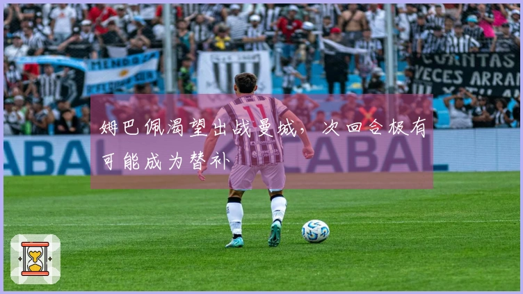 姆巴佩渴望出战曼城，次回合极有可能成为替补