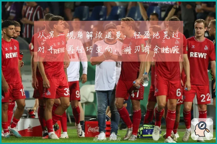 从另一视角解读道曼，轻盈地晃过对手，再轻巧变向，游刃有余地突破。